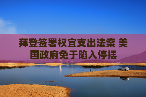 拜登签署权宜支出法案 美国政府免于陷入停摆