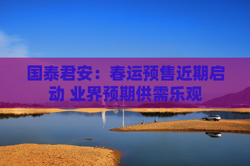 国泰君安：春运预售近期启动 业界预期供需乐观