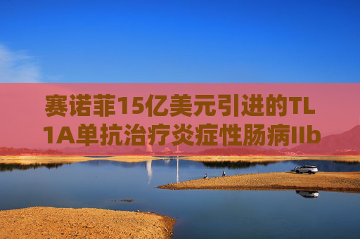 赛诺菲15亿美元引进的TL1A单抗治疗炎症性肠病IIb期研究成功