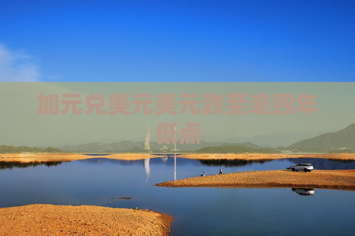 加元兑美元美元跌至逾四年低点