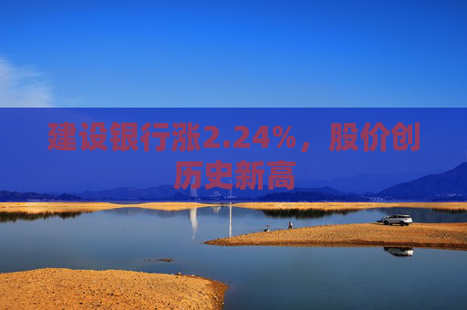 建设银行涨2.24%，股价创历史新高