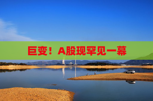 巨变！A股现罕见一幕