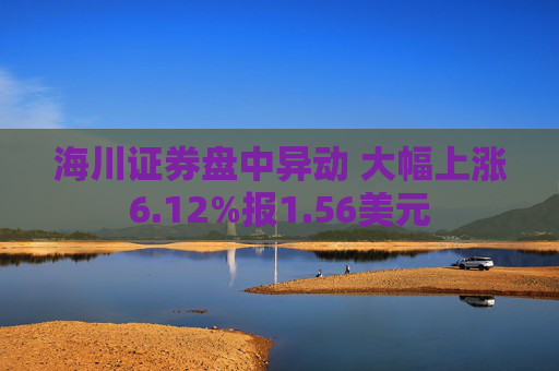 海川证券盘中异动 大幅上涨6.12%报1.56美元