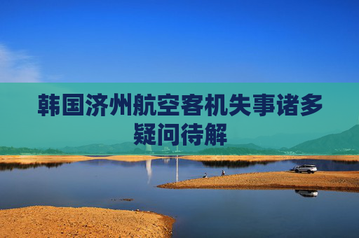 韩国济州航空客机失事诸多疑问待解