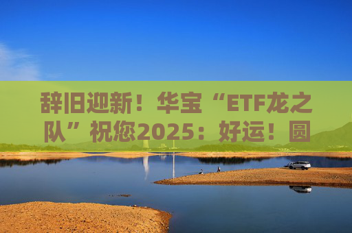 辞旧迎新！华宝“ETF龙之队”祝您2025：好运！圆满！漂亮！