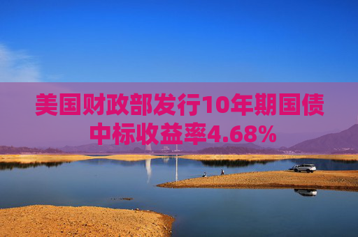 美国财政部发行10年期国债 中标收益率4.68%