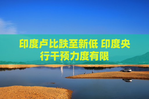 印度卢比跌至新低 印度央行干预力度有限