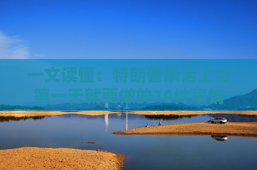 一文读懂：特朗普承诺上台第一天就要做的10件事情