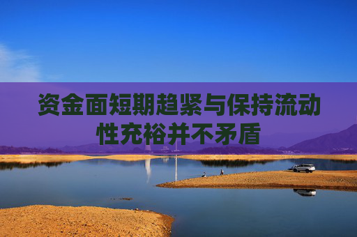 资金面短期趋紧与保持流动性充裕并不矛盾