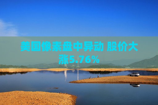 美国像素盘中异动 股价大涨5.76%