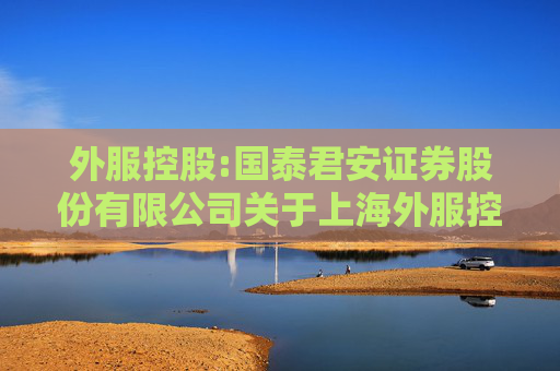 外服控股:国泰君安证券股份有限公司关于上海外服控股集团股份有限公司重大资产重组之发行股份购买资产限售股上市流通的核查意见
