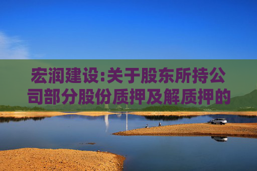 宏润建设:关于股东所持公司部分股份质押及解质押的公告