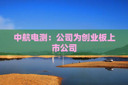 中航电测：公司为创业板上市公司
