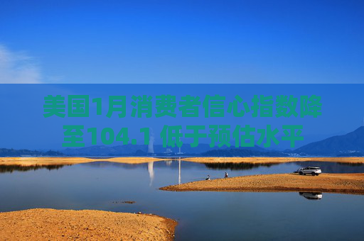 美国1月消费者信心指数降至104.1 低于预估水平