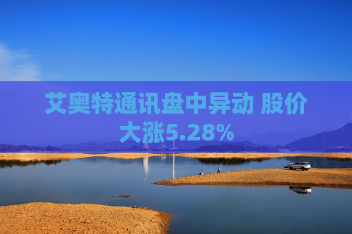 艾奥特通讯盘中异动 股价大涨5.28%