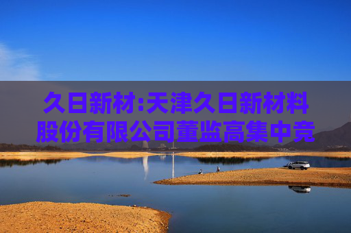 久日新材:天津久日新材料股份有限公司董监高集中竞价减持股份计划公告