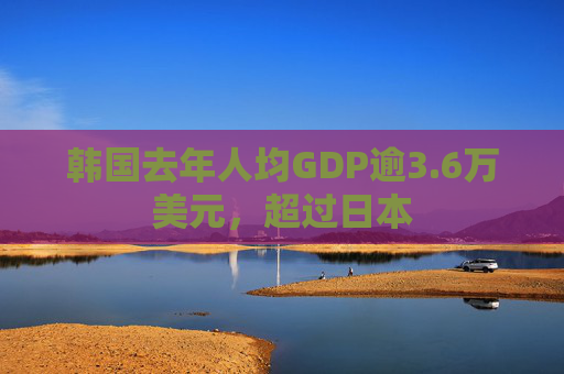 韩国去年人均GDP逾3.6万美元，超过日本
