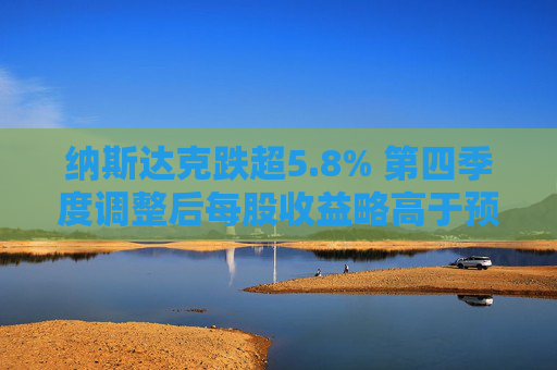 纳斯达克跌超5.8% 第四季度调整后每股收益略高于预期