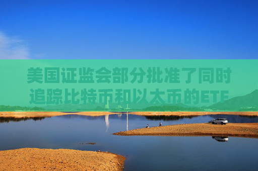 美国证监会部分批准了同时追踪比特币和以太币的ETF