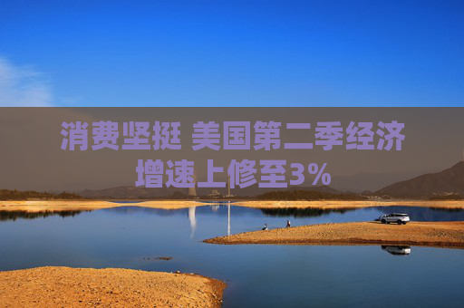 消费坚挺 美国第二季经济增速上修至3%
