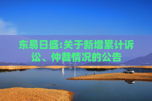 东易日盛:关于新增累计诉讼、仲裁情况的公告