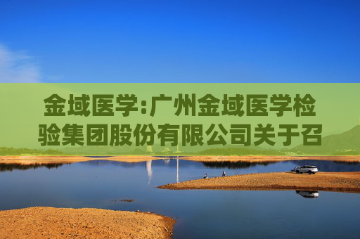 金域医学:广州金域医学检验集团股份有限公司关于召开2024年第二次临时股东大会的通知
