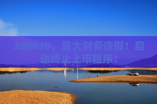 300630，重大财务造假！启动终止上市程序！
