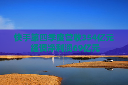 快手第四季度营收354亿元 经调净利润69亿元