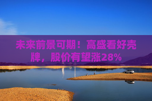 未来前景可期！高盛看好壳牌，股价有望涨28%