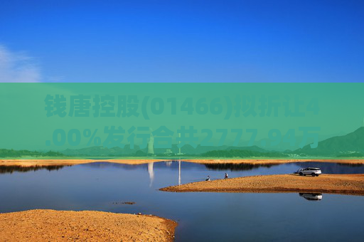 钱唐控股(01466)拟折让4.00%发行合共2777.94万股认购股份