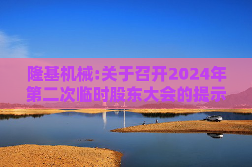 隆基机械:关于召开2024年第二次临时股东大会的提示性公告