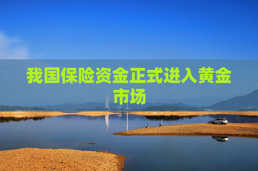 我国保险资金正式进入黄金市场