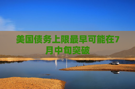 美国债务上限最早可能在7月中旬突破