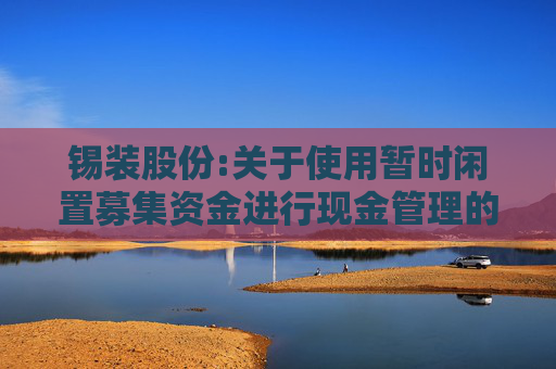 锡装股份:关于使用暂时闲置募集资金进行现金管理的公告