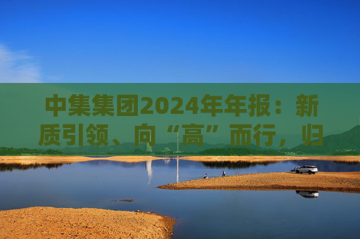 中集集团2024年年报：新质引领、向“高”而行，归母净利润同比大增605.60%