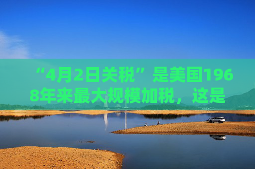 “4月2日关税”是美国1968年来最大规模加税，这是背后的白宫争斗