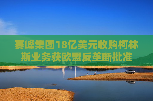 赛峰集团18亿美元收购柯林斯业务获欧盟反垄断批准