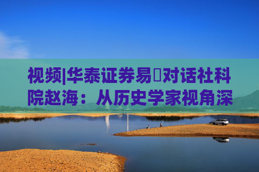 视频|华泰证券易峘对话社科院赵海：从历史学家视角深入探讨为何特朗普2.0政策如此“无序”、且可能更加无序