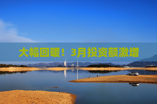 大幅回暖！3月投资额激增