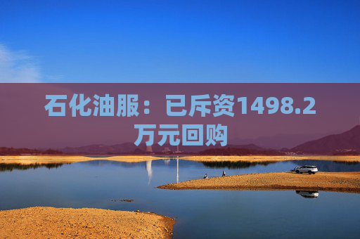 石化油服：已斥资1498.2万元回购