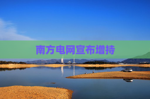 南方电网宣布增持
