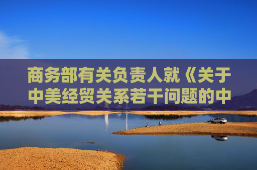 商务部有关负责人就《关于中美经贸关系若干问题的中方立场》白皮书答记者问