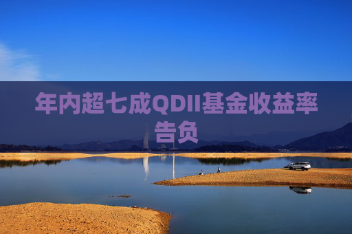 年内超七成QDII基金收益率告负