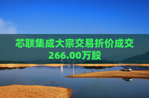 芯联集成大宗交易折价成交266.00万股