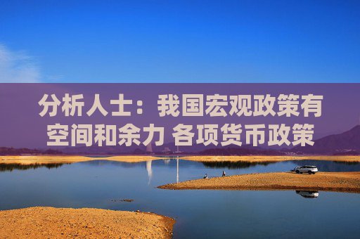 分析人士：我国宏观政策有空间和余力 各项货币政策会继续落地