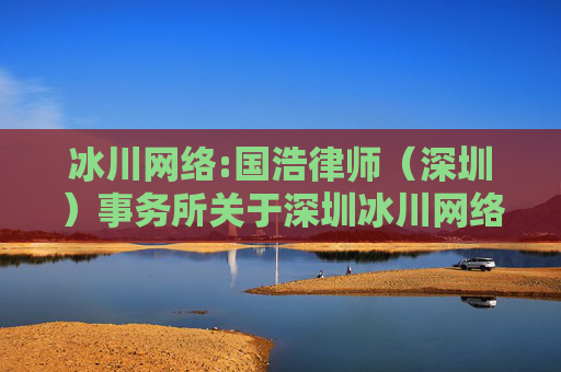 冰川网络:国浩律师（深圳）事务所关于深圳冰川网络股份有限公司2024年第一次临时股东大会之法律意见书