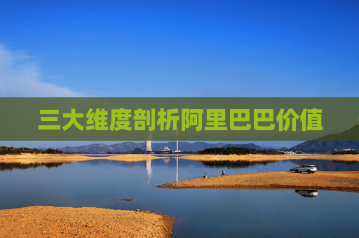 三大维度剖析阿里巴巴价值