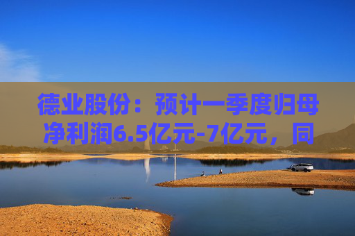 德业股份：预计一季度归母净利润6.5亿元-7亿元，同比增长50.15%-61.70%