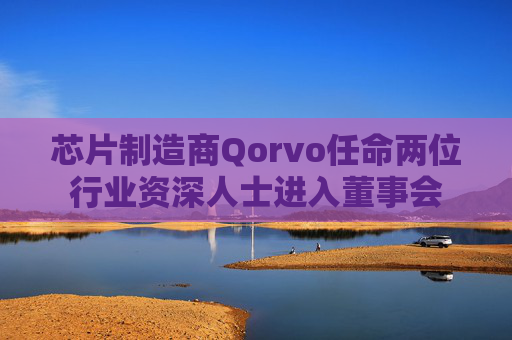 芯片制造商Qorvo任命两位行业资深人士进入董事会