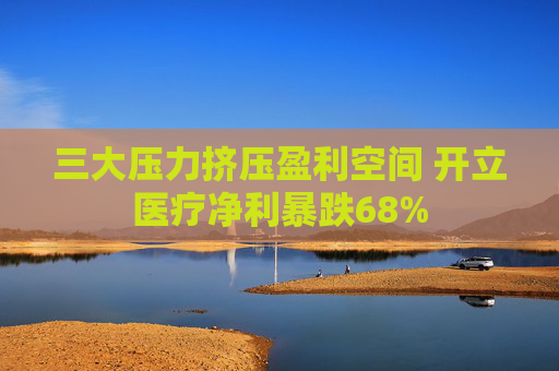三大压力挤压盈利空间 开立医疗净利暴跌68%